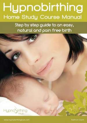 Hypnobirthing Home Study Course Manual de Kathryn Clark