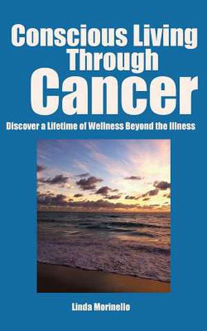 Conscious Living Through Cancer de Linda Morinello