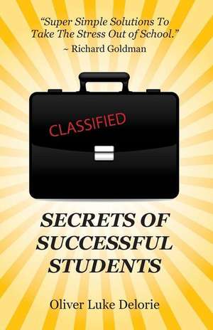 Secrets of Successful Students: Simple Solutions To Take The Stress Out of School de Oliver Luke Delorie