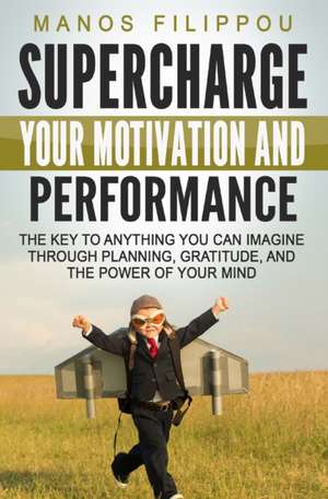 Supercharge Your Motivation and Performance: The key to anything you can imagine through planning, gratitude, and the power of your mind de Manos Filippou