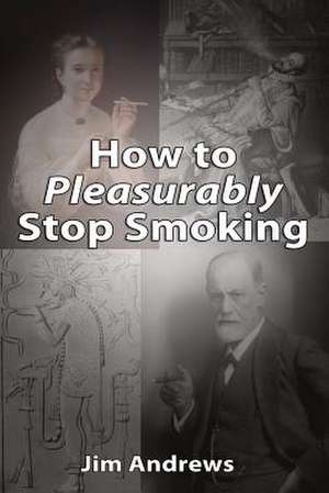 How to Pleasurably Stop Smoking de Jim Andrews