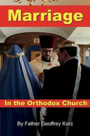 Marriage in the Orthodox Church de Father Geoffrey Korz