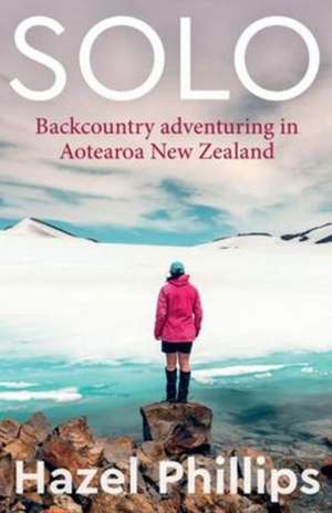 Solo: Backcountry Adventuring in Aotearoa New Zealand de Hazel Phillips