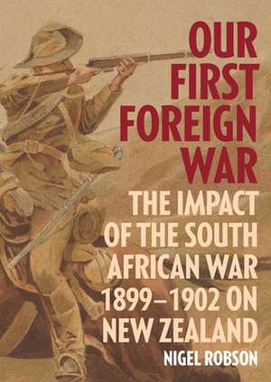 Our First Foreign War: The Impact of the South African War 1899-1902 on New Zealand de Nigel Robson