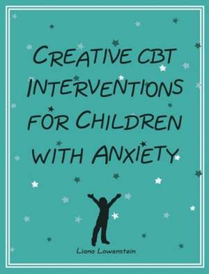 Creative CBT Interventions for Children with Anxiety de Liana Lowenstein