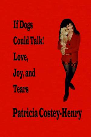 If Dogs Could Talk! Love, Joy, and Tears de Patricia Greta Costey-Henry