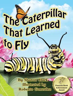 The Caterpillar That Learned to Fly de Sharon Clark