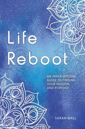 Life Reboot: An Inner Wisdom Guide to Finding Your Passion and Purpose de Sarah Wall