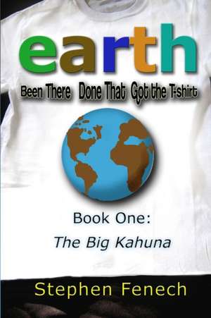 Earth Been There Done That Got the T-shirt: Book 1: The Big Kahuna de Stephen Fenech