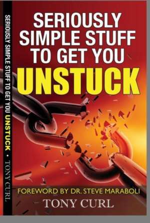 Seriously Simple Stuff to Get You Unstuck. de Tony Curl