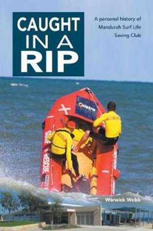 Caught In A Rip: A personal history of Mandurah Surf Life Saving Club de Warwick Webb