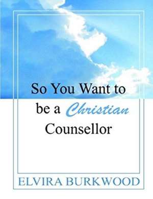 So You Want To Be A Christian Counsellor de Elvira Burkwood