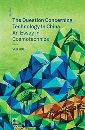 The Question Concerning Technology in China – An Essay in Cosmotechnics de Yuk Hui