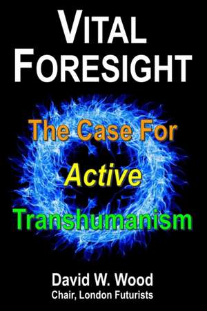 Vital Foresight: The Case For Active Transhumanism de David Wood