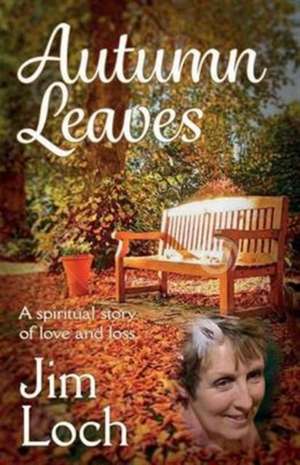 Autumn Leaves: A Spiritual Story of Love and Loss de Jim Loch