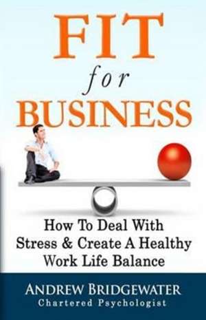 Fit For Business - Extended Edition: How To Deal With Stress & Enjoy A Healthy Work Life Balance de Andrew Bridgewater