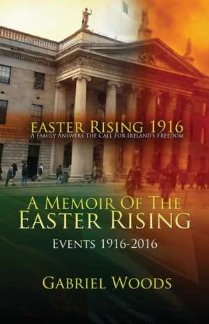 Easter Rising 1916 A Family Answers The Call For Ireland`s Freedom de Gabriel Woods