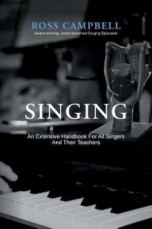 SINGING - AN EXTENSIVE HANDBOOK FOR ALL SINGERS AND THEIR TEACHERS de Ross Campbell