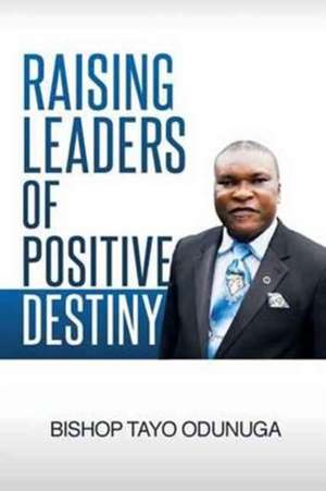 Raising Leaders Of Positive Destiny de Tayo Odunuga