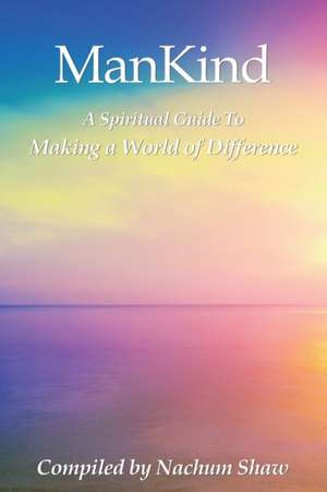 ManKind: A Spiritual Guide to Making a World of Difference de Nachum Shaw