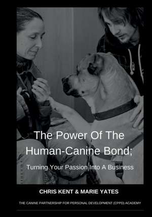 The Power Of The Human-Canine Bond; Turning Your Passion Into A Business de Chris Kent