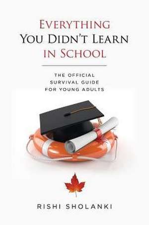 Everything You Didn't Learn in School: The Official Survival Guide for Young Adults de Rishi Sholanki