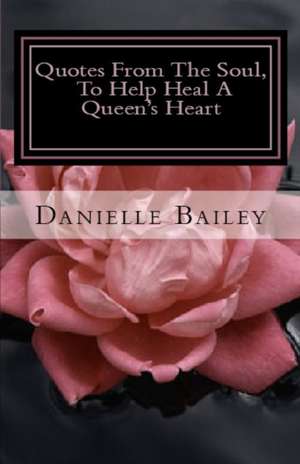 Quotes From The Soul, To Help Heal A Queen's Heart de Danielle Bailey