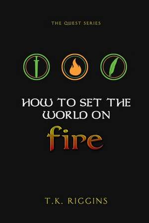 How To Set The World On Fire de T. K. Riggins