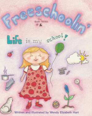 Freeschoolin': Life Is My School! de Wendy Elizabeth Hart