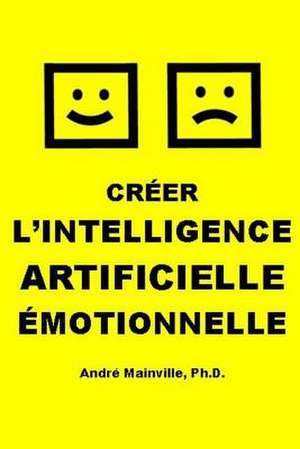 Creer L'Intelligence Artificielle Emotionnelle de Mainville, Andre