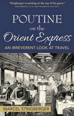 Poutine on the Orient Express: An Irreverent Look at Travel Volume 1 de Marcel Strigberger