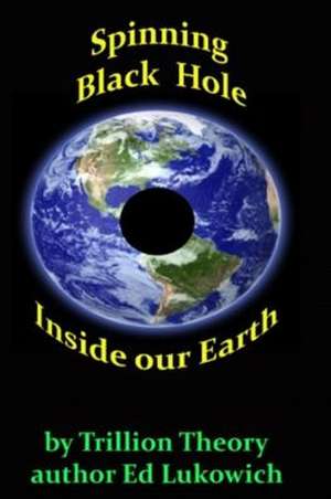 Spinning Black Hole Inside Our Earth de Ed Richard Lukowich