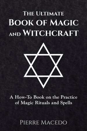 The Ultimate Book of Magic and Witchcraft de Pierre Macedo