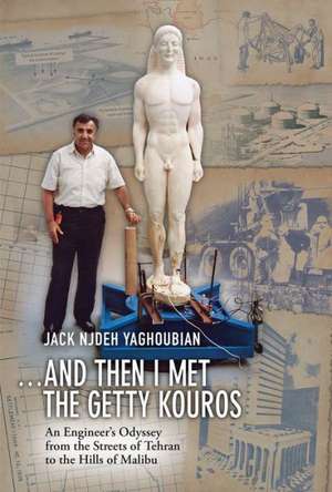 And Then I Met the Getty Kouros: An Engineer's Odyssey from the Streets of Tehran to the Hills of Malibu de Jack Njdeh Yaghoubian