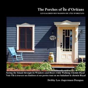 The Porches of Ile d'Orleans: Seeing the Island through its Windows and Doors while Walking Chemin Royal de Debby Lee Jagerman-Dungan