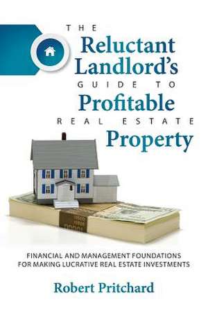 The Reluctant Landlord's Guide to Profitable Real Estate Property de Robert Pritchard