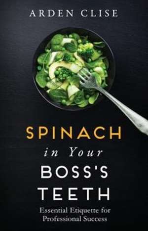 Spinach in Your Boss's Teeth de Arden Clise