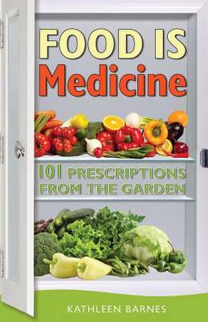 Food Is Medicine: 101 Prescriptions from the Garden de Kathleen Barnes