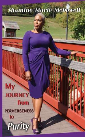 My Journey from Perverseness to Purity de Shamine McDowell