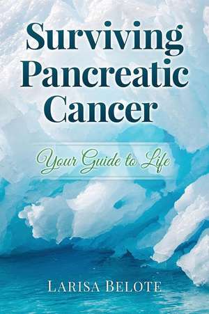 Surviving Pancreatic Cancer de Larisa Belote