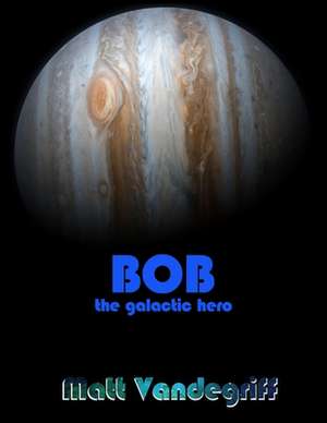 Bob the Galactic Hero de Matt Vandegriff