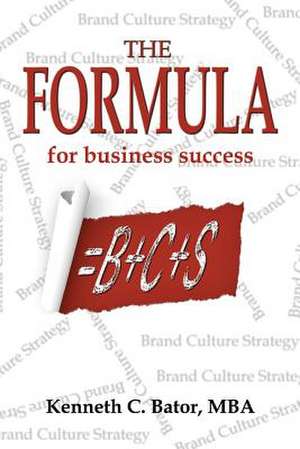 The Formula for Business Success = B + C + S de Kenneth C. Bator Mba