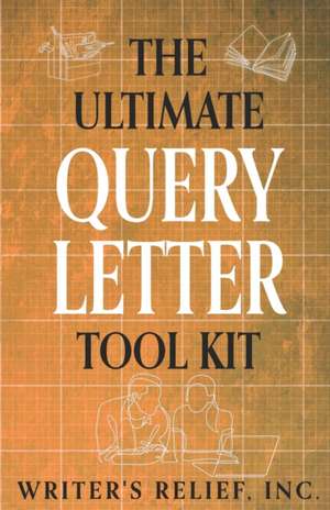 The Ultimate Query Letter Tool Kit de Inc Writer's Relief