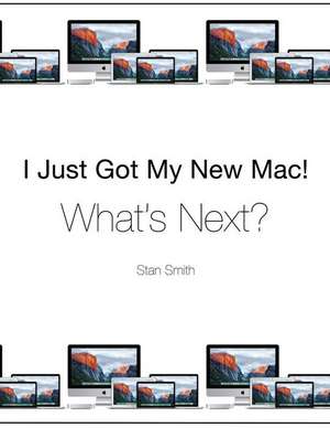 I Just Got My New Mac! What's Next? de Stan Smith