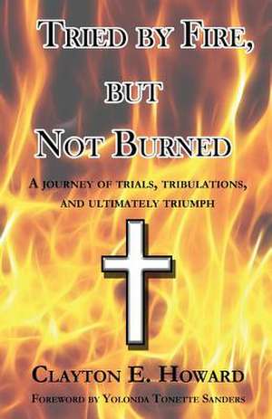 Tried by Fire, but Not Burned de Clayton E. Howard