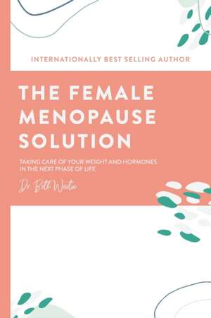 The Female Menopause Solution: Taking Control of Your Weight and Hormones in the Next Phase of Life de Beth Westie