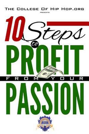 The College of Hip Hop. Org Presents 10 Steps to Profit from Your Passion de Santoine Jackson