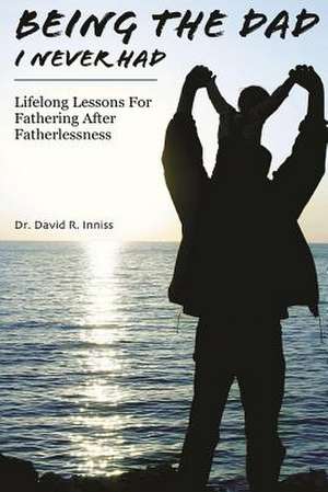 Being the Dad I Never Had de Dr David R. Inniss