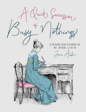 A Quick Succession of Busy Nothings: A Coloring Book Featuring the Wit, Wisdom, & Sass of Jane Austen de Kate Zarrella BA