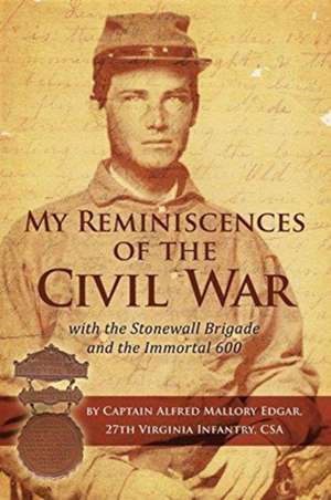 My Reminiscences of the Civil War with the Stonewall Brigade and the Immortal 600 de Alfred Mallory Edgar